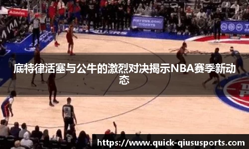 底特律活塞与公牛的激烈对决揭示NBA赛季新动态