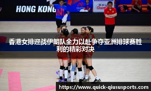 香港女排迎战伊朗队全力以赴争夺亚洲排球赛胜利的精彩对决